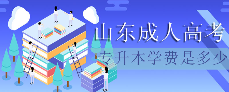 山東成人高考專升本學(xué)費(fèi)是多少