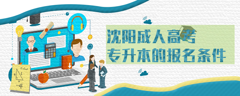 沈陽(yáng)成人高考專(zhuān)升本的報(bào)名條件