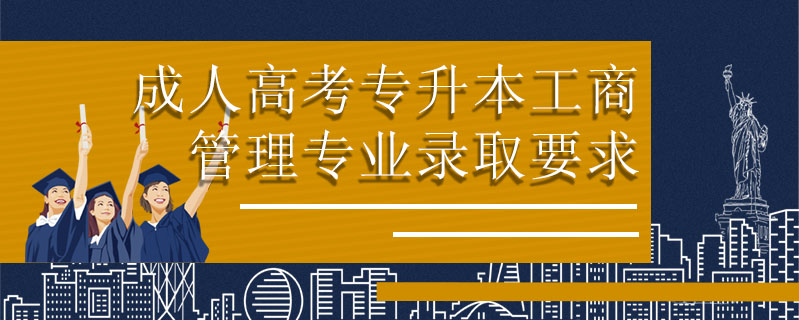 成人高考專(zhuān)升本工商管理專(zhuān)業(yè)錄取要求