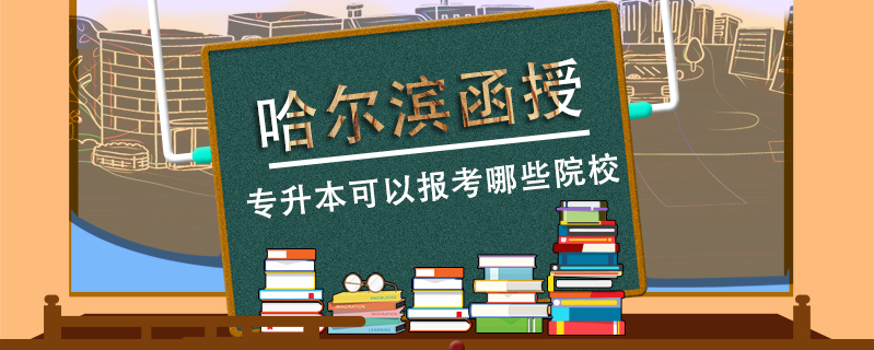 哈爾濱函授專升本可以報(bào)考哪些院校
