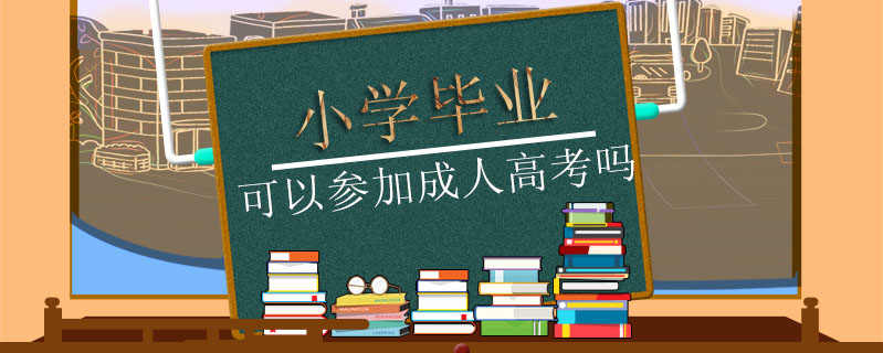 小學(xué)畢業(yè)可以參加成人高考嗎