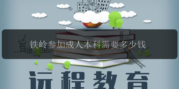 鐵嶺參加成人本科需要多少錢(qián)