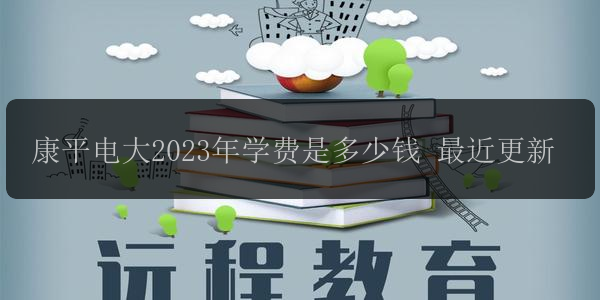 康平電大2023年學(xué)費(fèi)是多少錢 最近更新