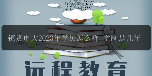 鎮(zhèn)賚電大2023年學(xué)歷怎么樣 學(xué)制是幾年