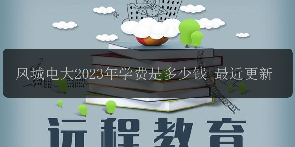 鳳城電大2023年學(xué)費(fèi)是多少錢 最近更新
