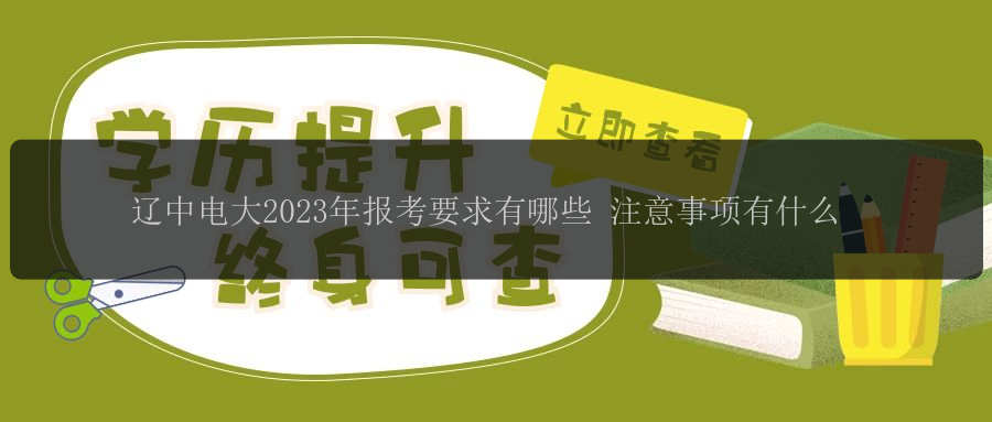 遼中電大2023年報(bào)考要求有哪些 注意事項(xiàng)有什么