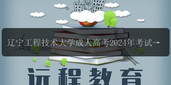遼寧工程技術(shù)大學(xué)成人高考2024年考試科目和考試時(shí)間安排