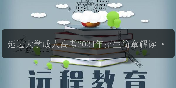 延邊大學(xué)成人高考2024年招生簡章解讀，了解報名條件和要求