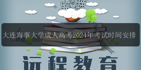 大連海事大學(xué)成人高考2024年考試時(shí)間安排