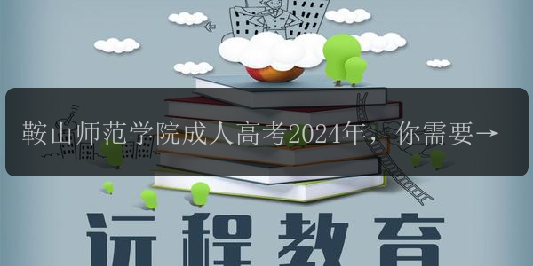鞍山師范學(xué)院成人高考2024年，你需要知道的考試科目及難度