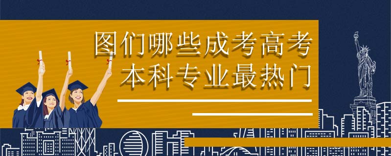 圖們哪些成考高考本科專業(yè)最熱門