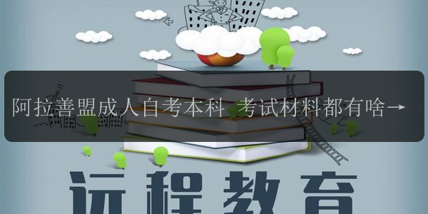 阿拉善盟成人自考本科 考試材料都有啥 有簡便途徑嗎