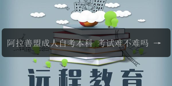 阿拉善盟成人自考本科 考試難不難嗎 含金量如何