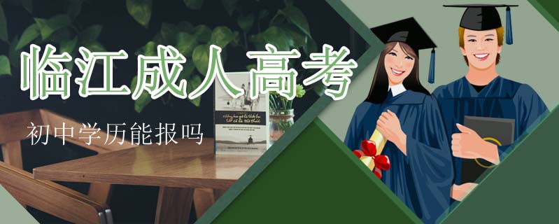 臨江成人高考初中學(xué)歷能報(bào)嗎