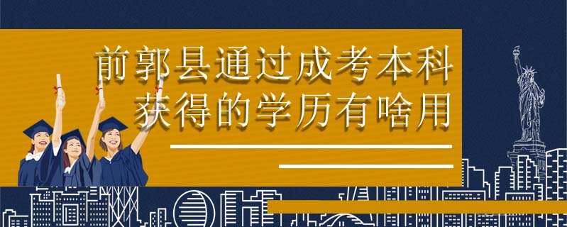 前郭縣通過(guò)成考本科獲得的學(xué)歷有啥用