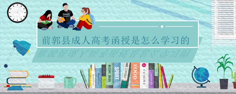 前郭縣成人高考函授是怎么學(xué)習(xí)的