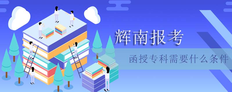 輝南報(bào)考函授專(zhuān)科需要什么條件